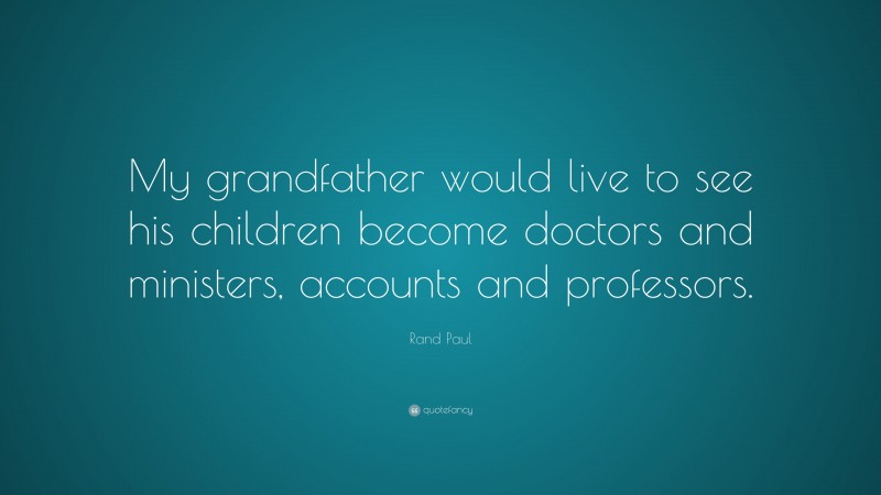 Rand Paul Quote: “My grandfather would live to see his children become doctors and ministers, accounts and professors.”