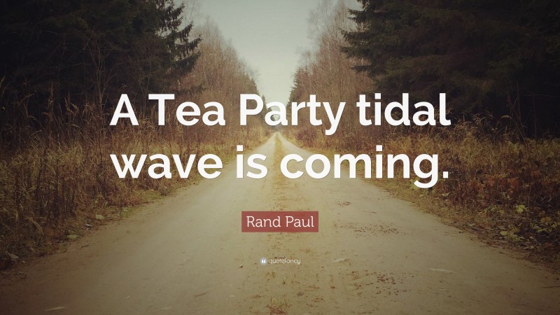 Rand Paul Quote: “A Tea Party tidal wave is coming.”