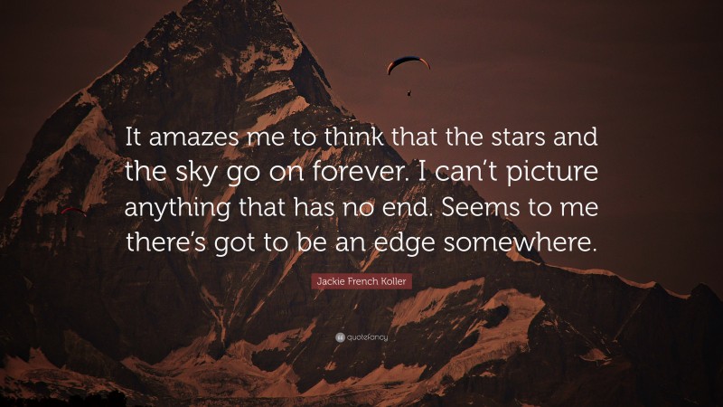 Jackie French Koller Quote: “It amazes me to think that the stars and the sky go on forever. I can’t picture anything that has no end. Seems to me there’s got to be an edge somewhere.”