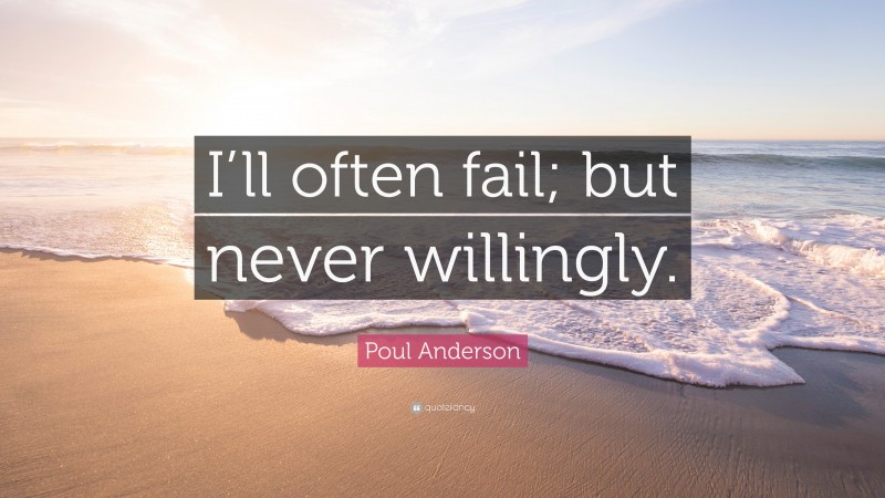 Poul Anderson Quote: “I’ll often fail; but never willingly.”