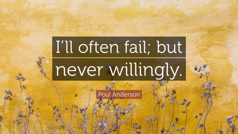 Poul Anderson Quote: “I’ll often fail; but never willingly.”