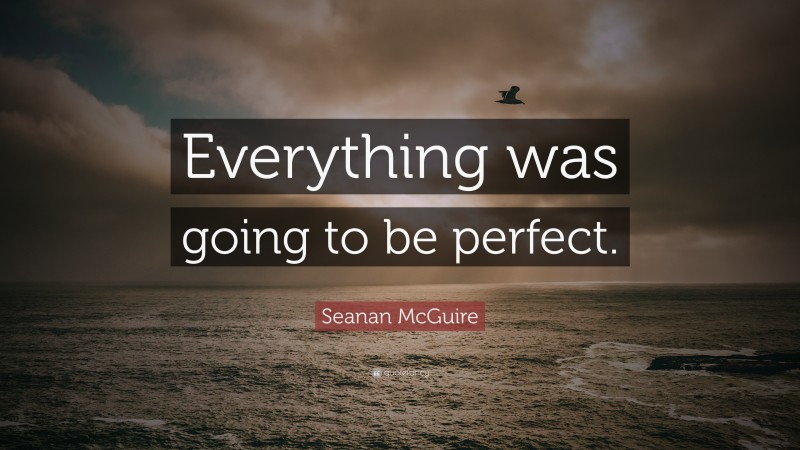 Seanan McGuire Quote: “Everything was going to be perfect.”