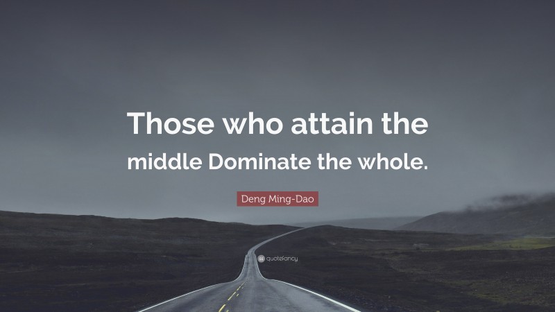 Deng Ming-Dao Quote: “Those who attain the middle Dominate the whole.”