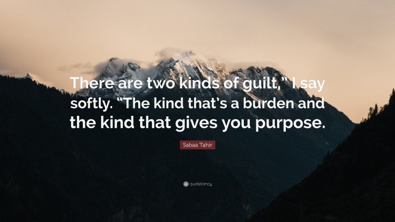 Sabaa Tahir Quote: “There are two kinds of guilt,” I say softly. “The kind that’s a burden and the kind that gives you purpose.”