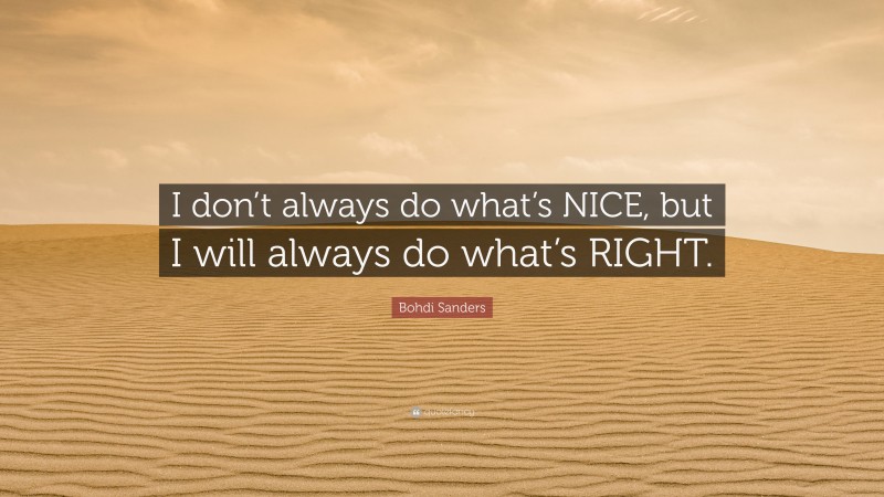 Bohdi Sanders Quote: “I don’t always do what’s NICE, but I will always do what’s RIGHT.”