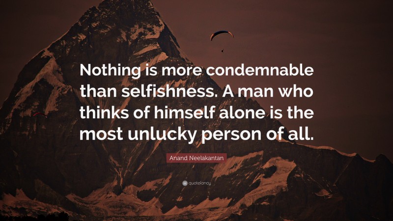 Anand Neelakantan Quote: “Nothing is more condemnable than selfishness. A man who thinks of himself alone is the most unlucky person of all.”