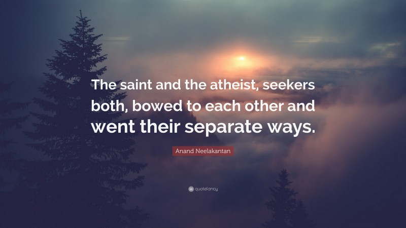 Anand Neelakantan Quote: “The saint and the atheist, seekers both, bowed to each other and went their separate ways.”