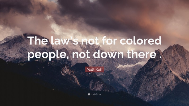 Matt Ruff Quote: “The law’s not for colored people, not down there .”