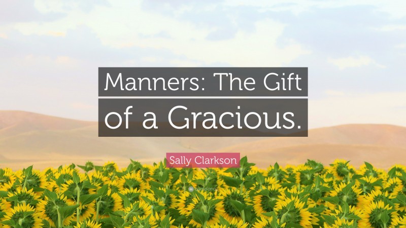 Sally Clarkson Quote: “Manners: The Gift of a Gracious.”