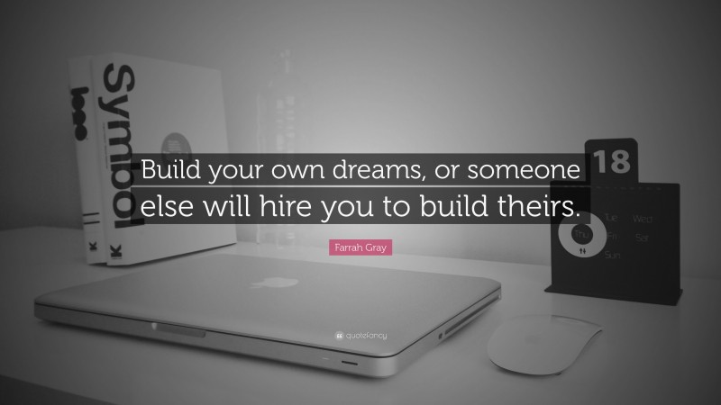 Farrah Gray Quote: “Build your own dreams, or someone else will hire you to build theirs.”