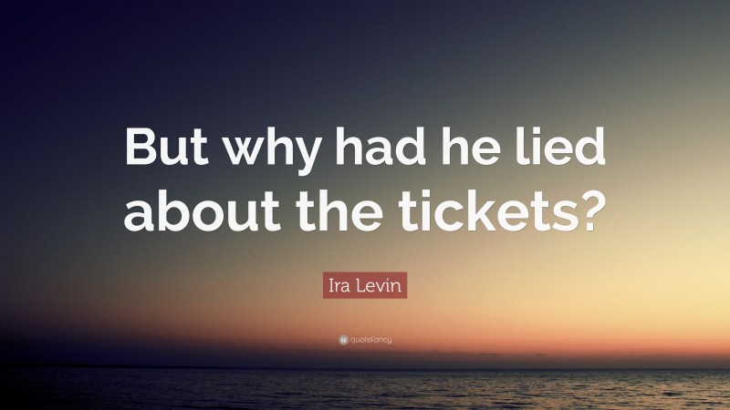 Ira Levin Quote: “But why had he lied about the tickets?”