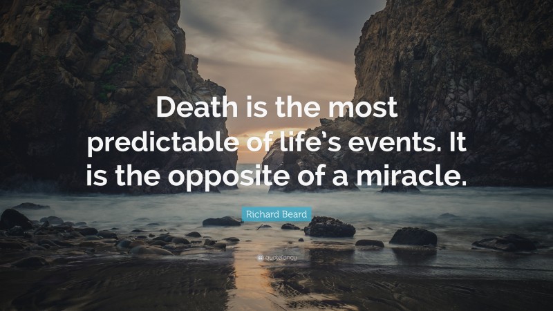 Richard Beard Quote: “Death is the most predictable of life’s events. It is the opposite of a miracle.”