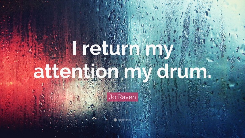 Jo Raven Quote: “I return my attention my drum.”
