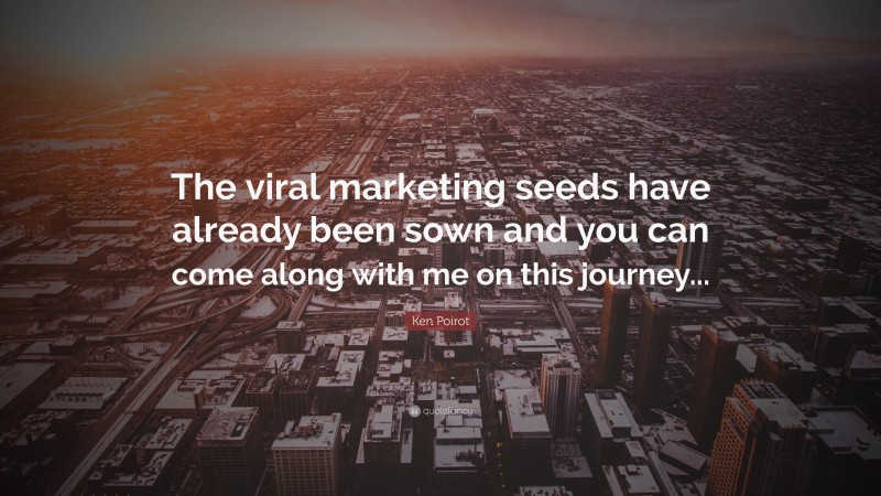 Ken Poirot Quote: “The viral marketing seeds have already been sown and you can come along with me on this journey...”