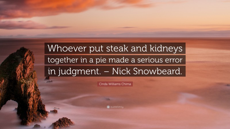Cinda Williams Chima Quote: “Whoever put steak and kidneys together in a pie made a serious error in judgment. – Nick Snowbeard.”