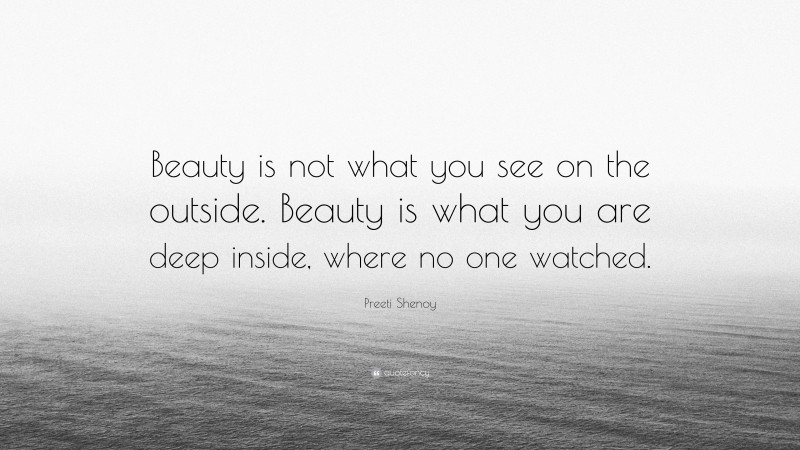 Preeti Shenoy Quote: “Beauty is not what you see on the outside. Beauty is what you are deep inside, where no one watched.”