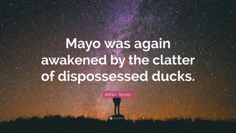 Alfred Bester Quote: “Mayo was again awakened by the clatter of dispossessed ducks.”