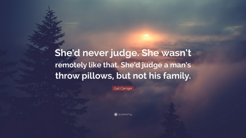 Gail Carriger Quote: “She’d never judge. She wasn’t remotely like that. She’d judge a man’s throw pillows, but not his family.”