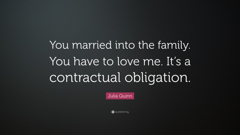 Julia Quinn Quote: “You married into the family. You have to love me. It’s a contractual obligation.”