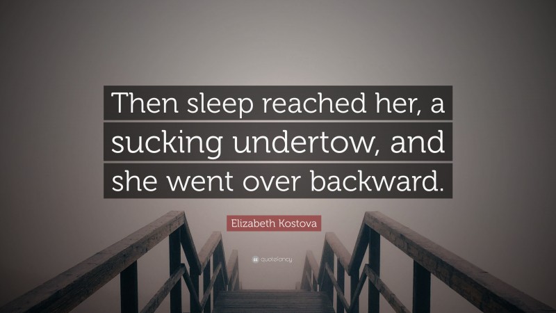 Elizabeth Kostova Quote: “Then sleep reached her, a sucking undertow, and she went over backward.”