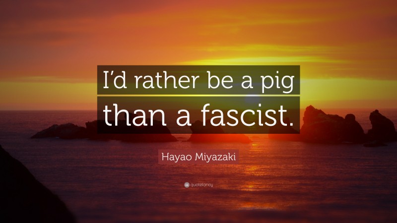 Hayao Miyazaki Quote: “I’d rather be a pig than a fascist.”