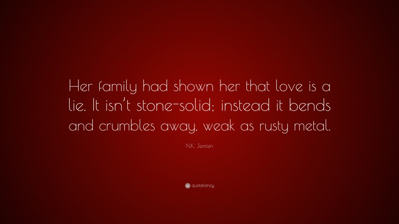 N.K. Jemisin Quote: “Her family had shown her that love is a lie. It isn’t stone-solid; instead it bends and crumbles away, weak as rusty metal.”