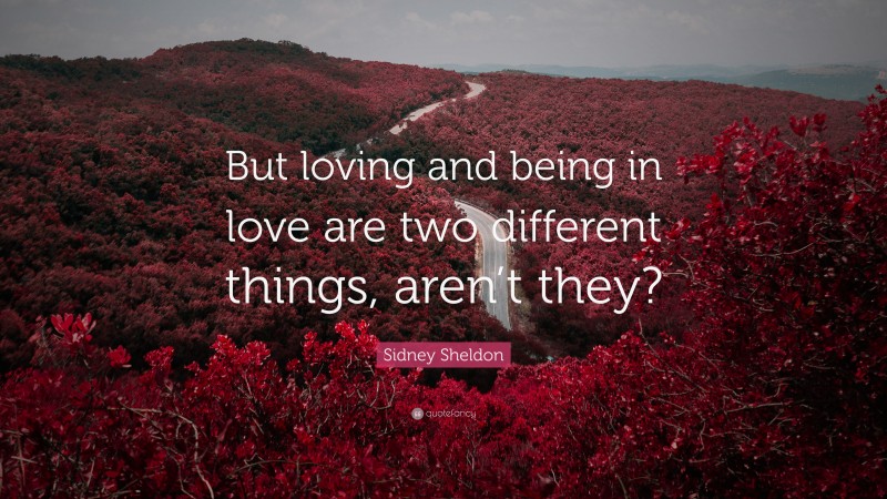 Sidney Sheldon Quote: “But loving and being in love are two different things, aren’t they?”