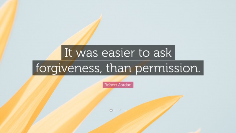 Robert Jordan Quote: “It was easier to ask forgiveness, than permission.”