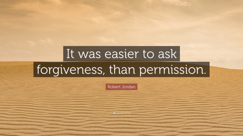 Robert Jordan Quote: “It was easier to ask forgiveness, than permission.”