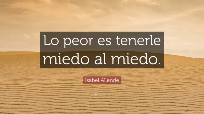 Isabel Allende Quote: “Lo peor es tenerle miedo al miedo.”