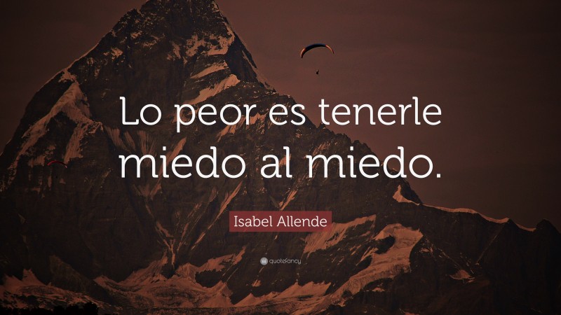 Isabel Allende Quote: “Lo peor es tenerle miedo al miedo.”