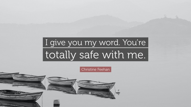 Christine Feehan Quote: “I give you my word. You’re totally safe with me.”