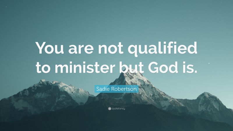 Sadie Robertson Quote: “You are not qualified to minister but God is.”