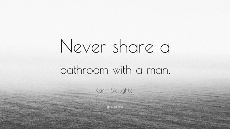 Karin Slaughter Quote: “Never share a bathroom with a man.”