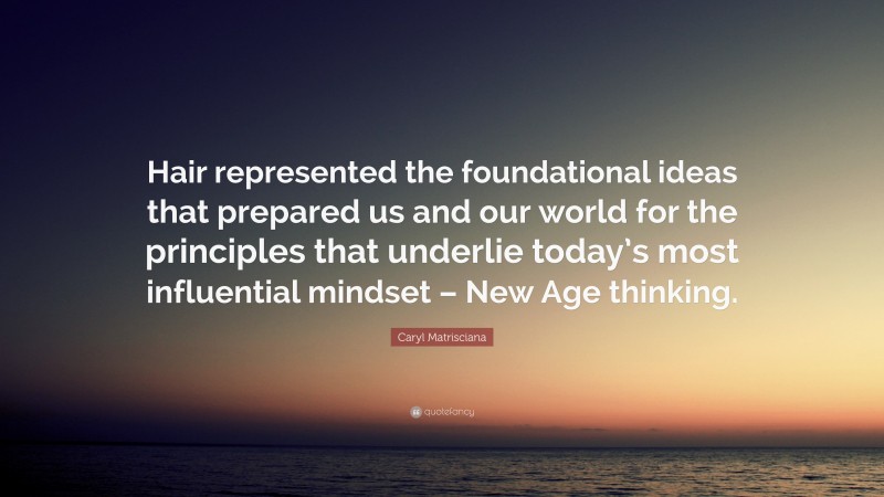 Caryl Matrisciana Quote: “Hair represented the foundational ideas that prepared us and our world for the principles that underlie today’s most influential mindset – New Age thinking.”