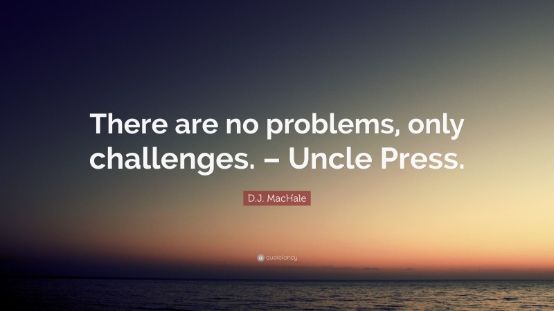D.J. MacHale Quote: “There are no problems, only challenges. – Uncle Press.”
