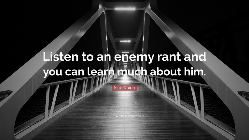 Kate Quinn Quote: “Listen to an enemy rant and you can learn much about him.”