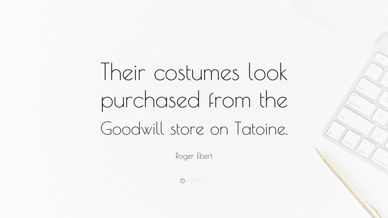 Roger Ebert Quote: “Their costumes look purchased from the Goodwill store on Tatoine.”