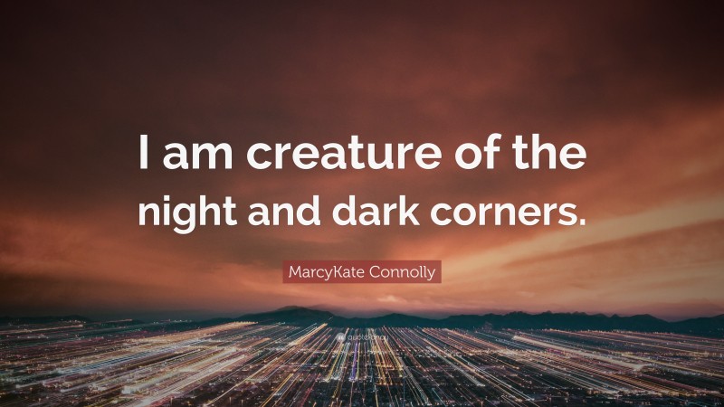 MarcyKate Connolly Quote: “I am creature of the night and dark corners.”