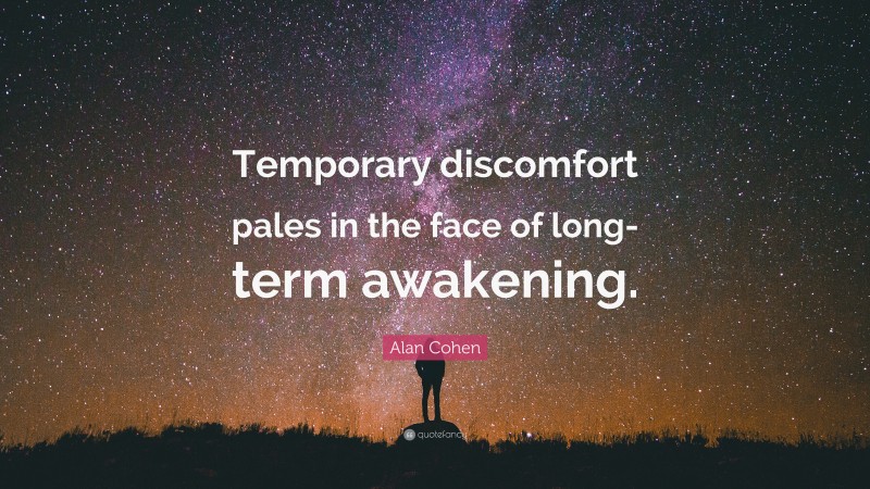 Alan Cohen Quote: “Temporary discomfort pales in the face of long-term awakening.”