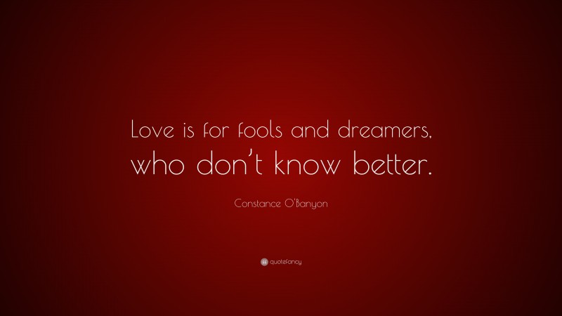 Constance O'Banyon Quote: “Love is for fools and dreamers, who don’t know better.”