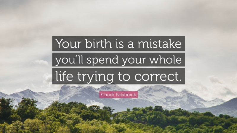 Chuck Palahniuk Quote: “Your birth is a mistake you’ll spend your whole life trying to correct.”