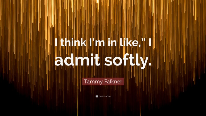 Tammy Falkner Quote: “I think I’m in like,” I admit softly.”