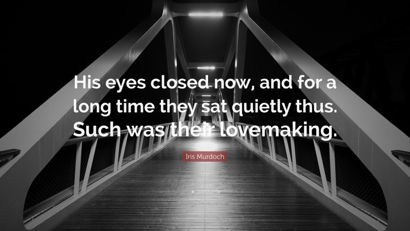 Iris Murdoch Quote: “His eyes closed now, and for a long time they sat quietly thus. Such was their lovemaking.”