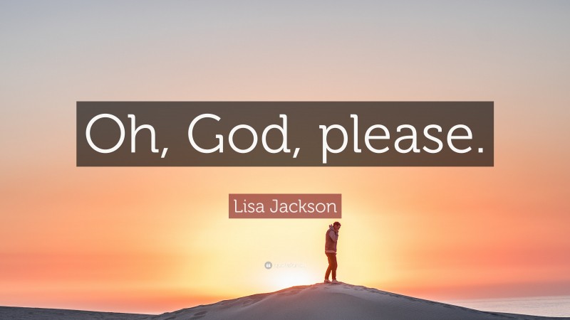 Lisa Jackson Quote: “Oh, God, please.”