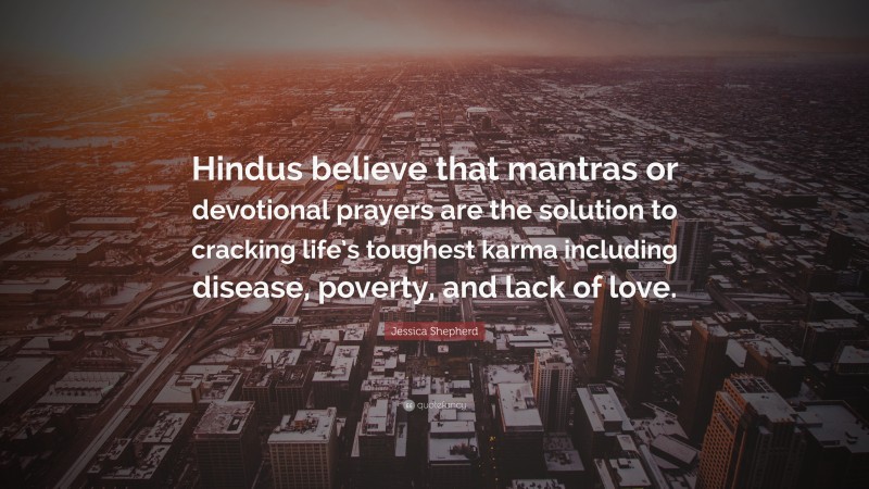 Jessica Shepherd Quote: “Hindus believe that mantras or devotional prayers are the solution to cracking life’s toughest karma including disease, poverty, and lack of love.”