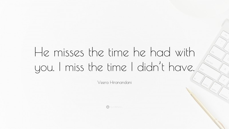 Veera Hiranandani Quote: “He misses the time he had with you. I miss the time I didn’t have.”