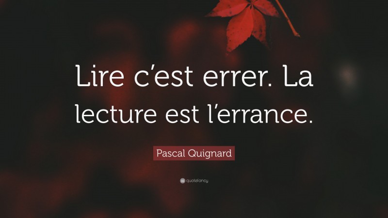 Pascal Quignard Quote: “Lire c’est errer. La lecture est l’errance.”