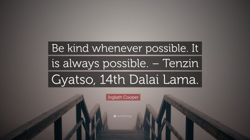 Inglath Cooper Quote: “Be kind whenever possible. It is always possible. – Tenzin Gyatso, 14th Dalai Lama.”