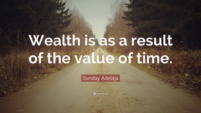 Sunday Adelaja Quote: “Wealth is as a result of the value of time.”